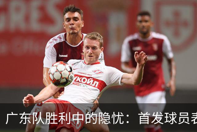 广东队胜利中的隐忧：首发球员表现下滑分析